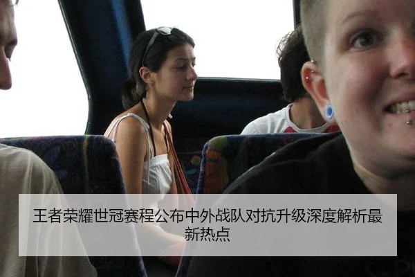 王者荣耀世冠赛程公布中外战队对抗升级深度解析最新热点